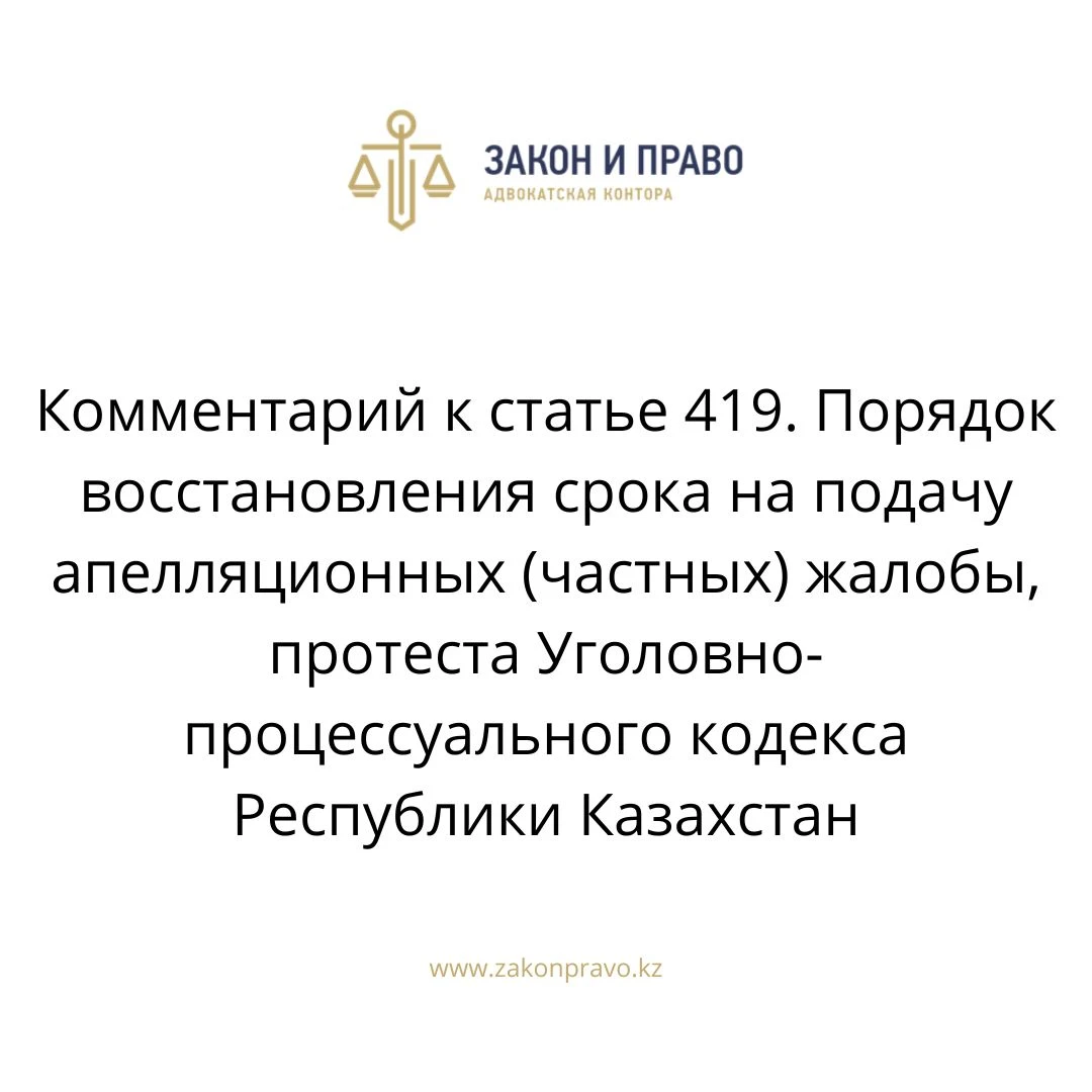 Комментарий к  статье 419. Порядок восстановления срока на подачу апелляционных (частных) жалобы, протеста Уголовно-процессуального кодекса Республики Казахстан